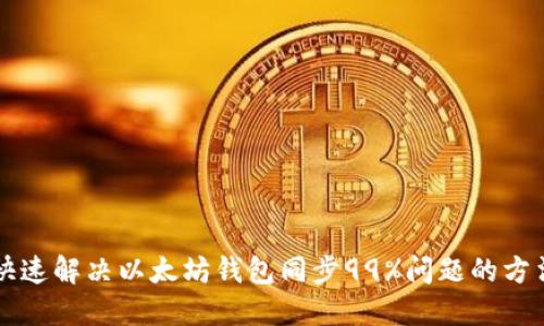 快速解决以太坊钱包同步99%问题的方法